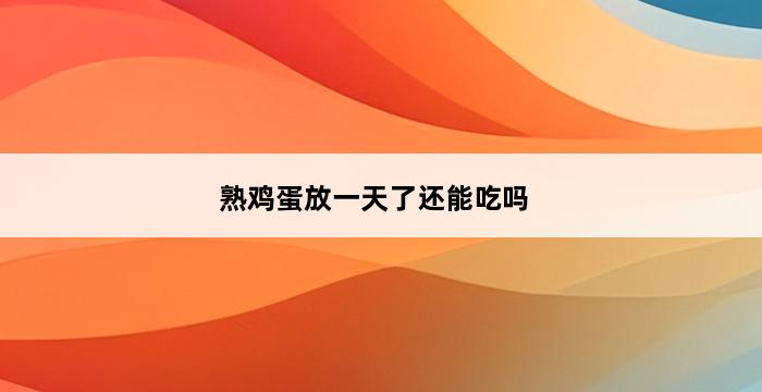 熟鸡蛋放一天了还能吃吗 