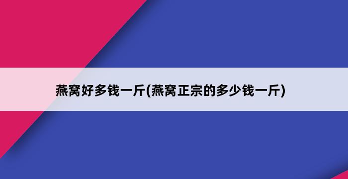 燕窝好多钱一斤(燕窝正宗的多少钱一斤) 