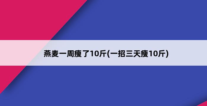 燕麦一周瘦了10斤(一招三天瘦10斤) 