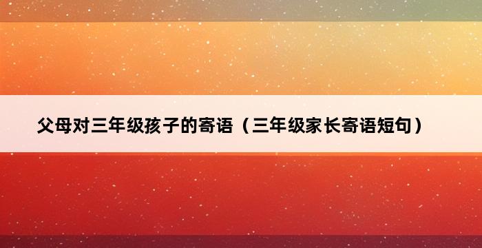 父母对三年级孩子的寄语（三年级家长寄语短句） 