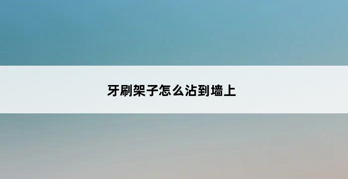 牙刷架子怎么沾到墙上 