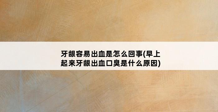 牙龈容易出血是怎么回事(早上起来牙龈出血口臭是什么原因) 