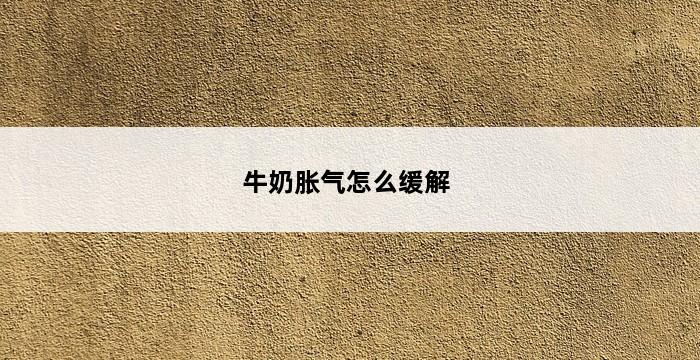 牛奶胀气怎么缓解 