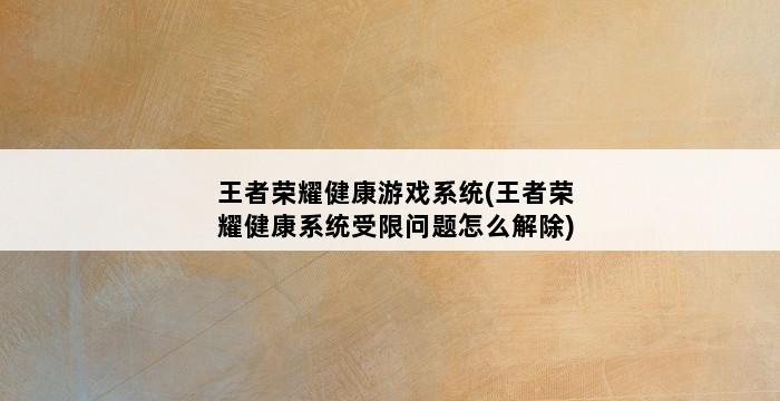 王者荣耀健康游戏系统(王者荣耀健康系统受限问题怎么解除) 