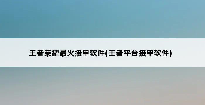 王者荣耀最火接单软件(王者平台接单软件) 