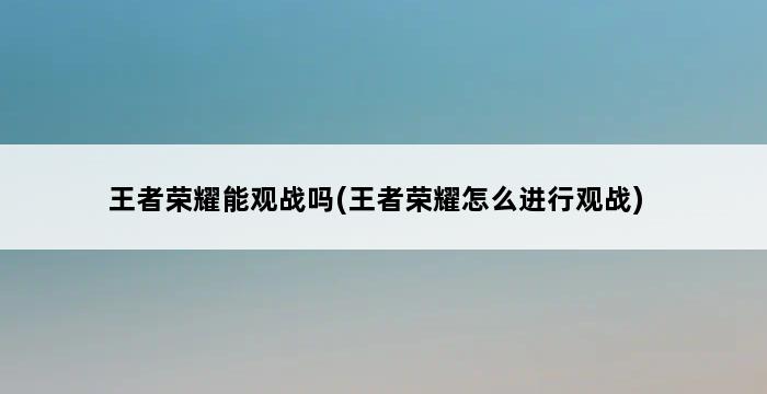 王者荣耀能观战吗(王者荣耀怎么进行观战) 