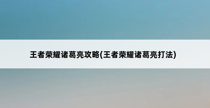 王者荣耀诸葛亮攻略(王者荣耀诸葛亮打法) 