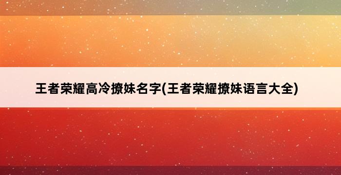 王者荣耀高冷撩妹名字(王者荣耀撩妹语言大全) 