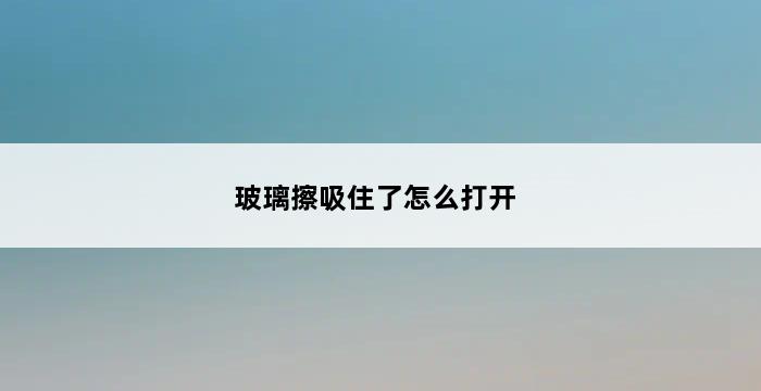 玻璃擦吸住了怎么打开 