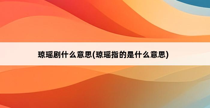 琼瑶剧什么意思(琼瑶指的是什么意思) 