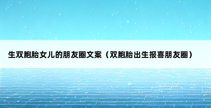 生双胞胎女儿的朋友圈文案（双胞胎出生报喜朋友圈） 