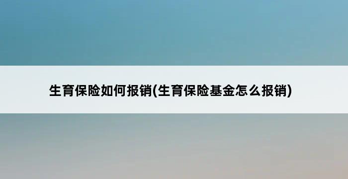 生育保险如何报销(生育保险基金怎么报销) 