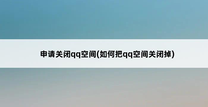 申请关闭qq空间(如何把qq空间关闭掉) 