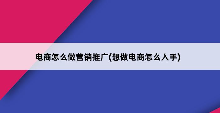 电商怎么做营销推广(想做电商怎么入手) 