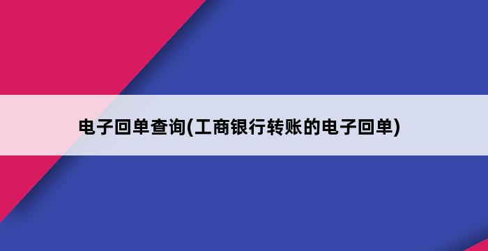 电子回单查询(工商银行转账的电子回单) 