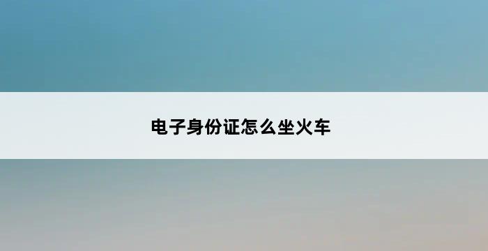 电子身份证怎么坐火车 