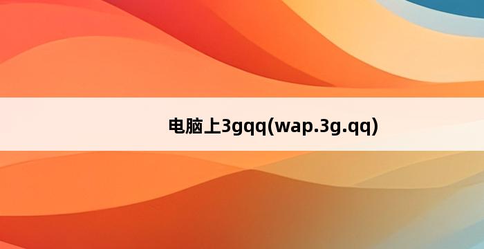 电脑上3gqq(wap.3g.qq) 