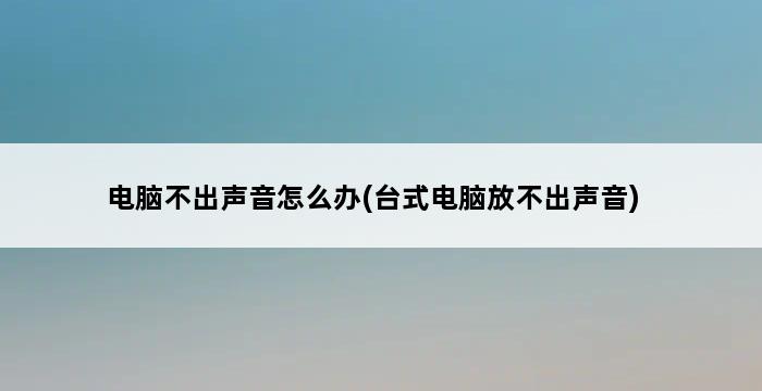 电脑不出声音怎么办(台式电脑放不出声音) 