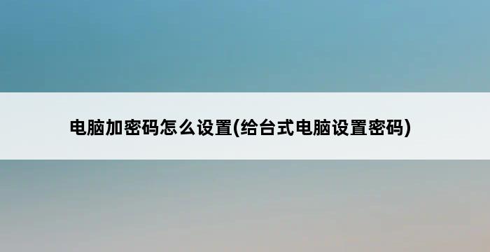 电脑加密码怎么设置(给台式电脑设置密码) 