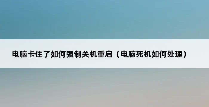 电脑卡住了如何强制关机重启（电脑死机如何处理） 