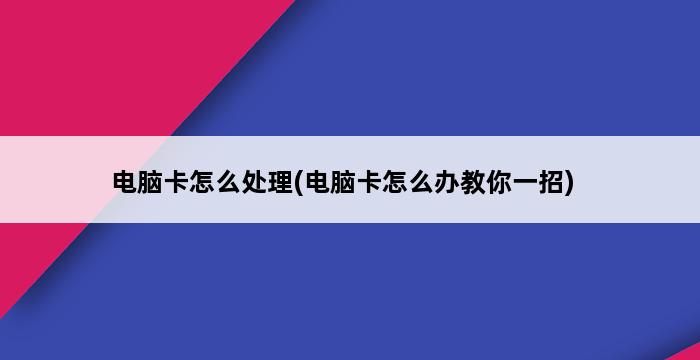 电脑卡怎么处理(电脑卡怎么办教你一招) 