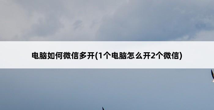 电脑如何微信多开(1个电脑怎么开2个微信) 