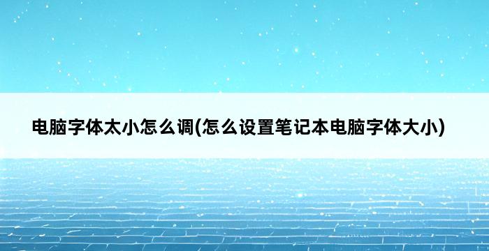 电脑字体太小怎么调(怎么设置笔记本电脑字体大小) 