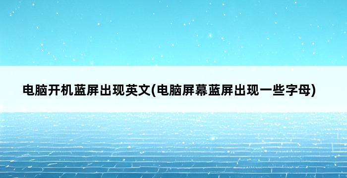 电脑开机蓝屏出现英文(电脑屏幕蓝屏出现一些字母) 