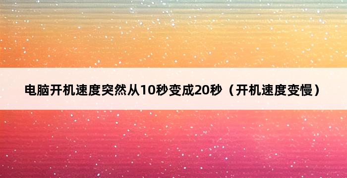 电脑开机速度突然从10秒变成20秒（开机速度变慢） 