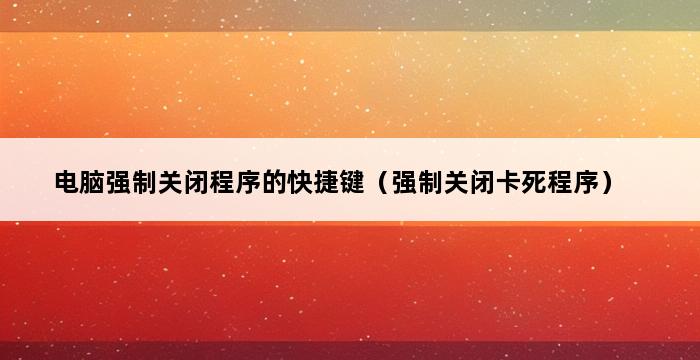 电脑强制关闭程序的快捷键（强制关闭卡死程序） 