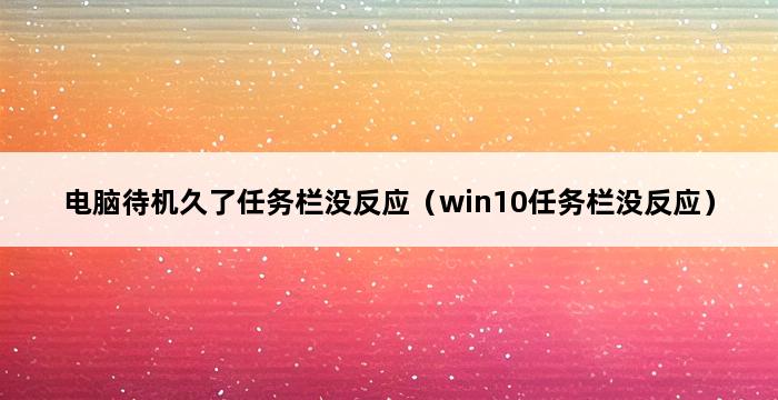 电脑待机久了任务栏没反应（win10任务栏没反应） 