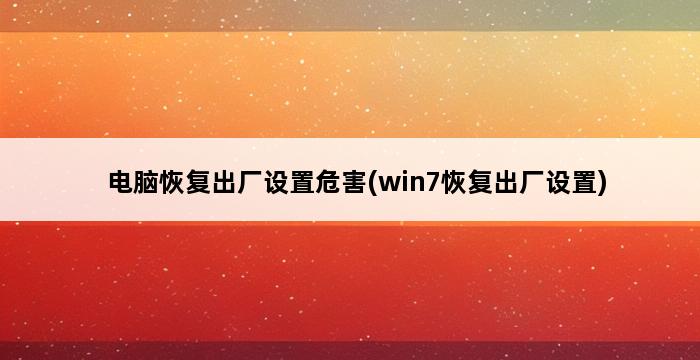 电脑恢复出厂设置危害(win7恢复出厂设置) 