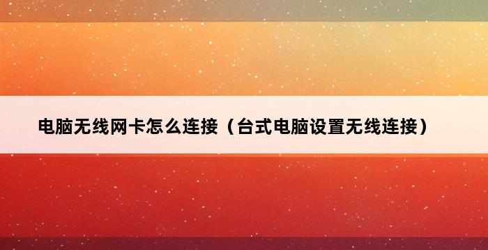 电脑无线网卡怎么连接（台式电脑设置无线连接） 