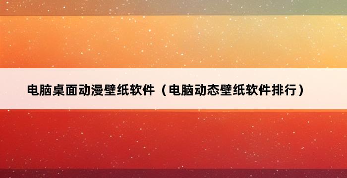 电脑桌面动漫壁纸软件（电脑动态壁纸软件排行） 