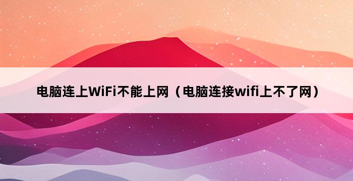 电脑连上WiFi不能上网（电脑连接wifi上不了网） 