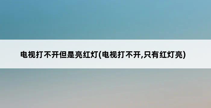 电视打不开但是亮红灯(电视打不开,只有红灯亮) 