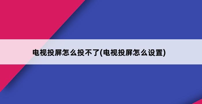 电视投屏怎么投不了(电视投屏怎么设置) 