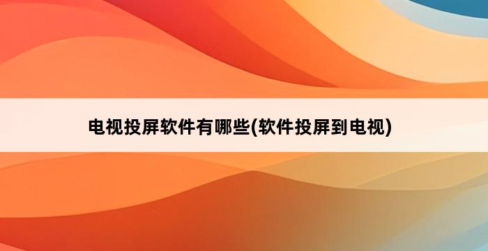 电视投屏软件有哪些(软件投屏到电视) 