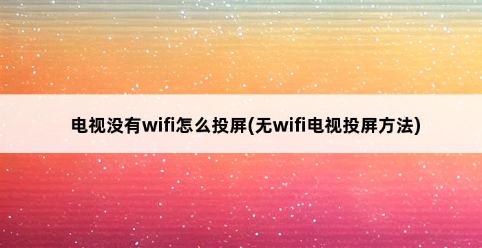 电视没有wifi怎么投屏(无wifi电视投屏方法) 