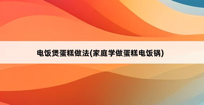 电饭煲蛋糕做法(家庭学做蛋糕电饭锅) 