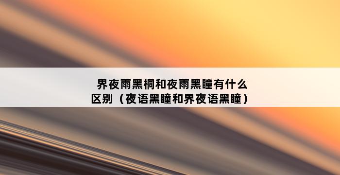 界夜雨黑桐和夜雨黑瞳有什么区别（夜语黑瞳和界夜语黑瞳） 