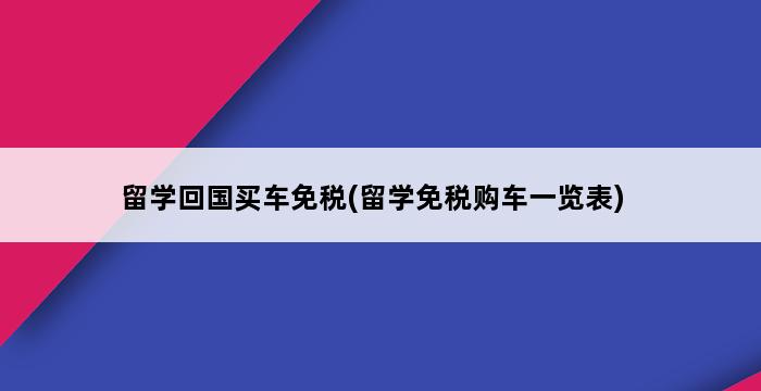 留学回国买车免税(留学免税购车一览表) 