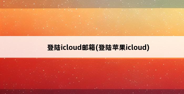 登陆icloud邮箱(登陆苹果icloud) 