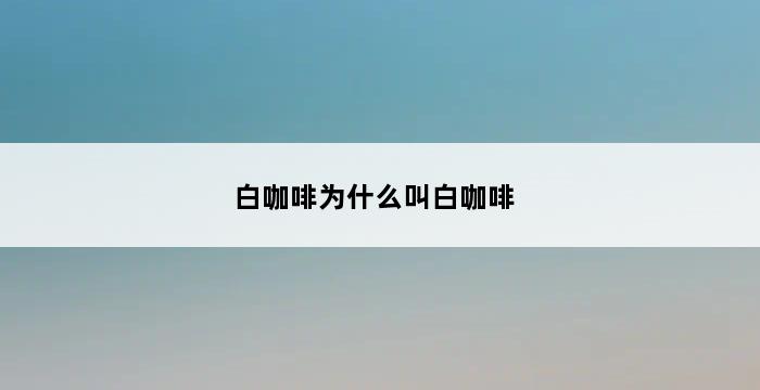 白咖啡为什么叫白咖啡 