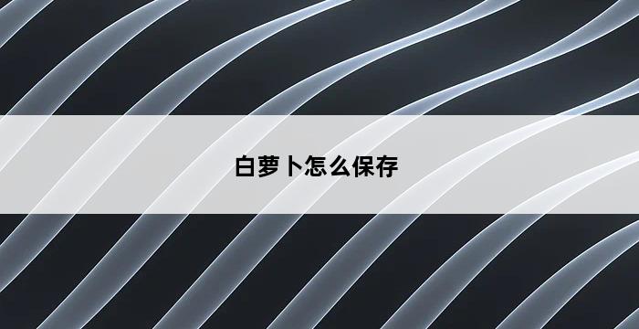 白萝卜怎么保存 