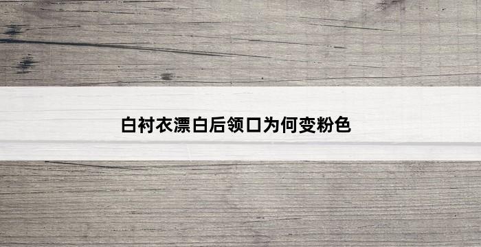 白衬衣漂白后领口为何变粉色 