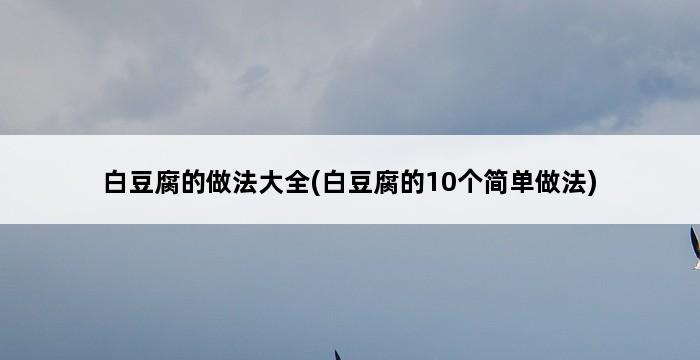 白豆腐的做法大全(白豆腐的10个简单做法) 