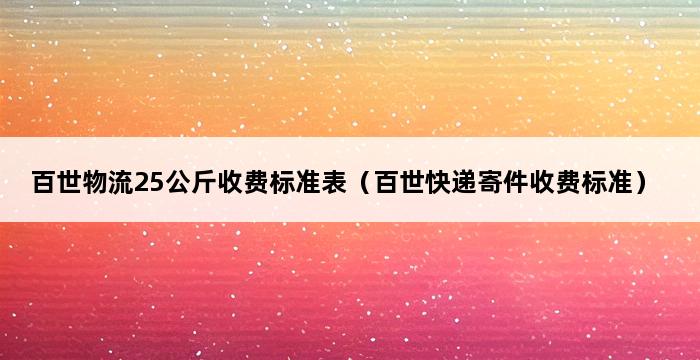 百世物流25公斤收费标准表（百世快递寄件收费标准） 