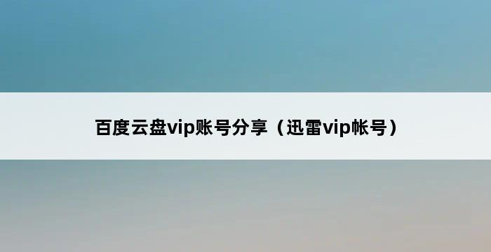 百度云盘vip账号分享（迅雷vip帐号） 