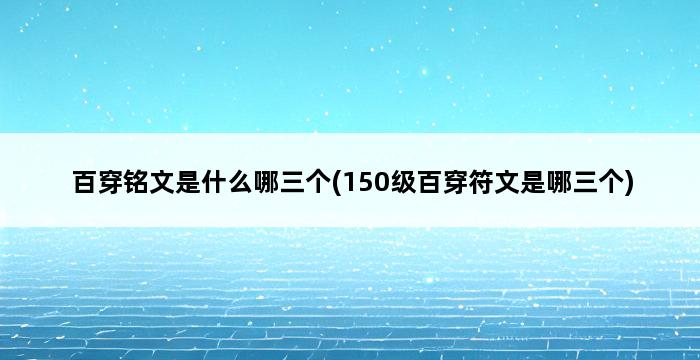 百穿铭文是什么哪三个(150级百穿符文是哪三个) 